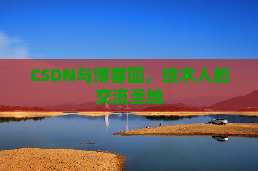 CSDN与博客园,技术人的交流圣地