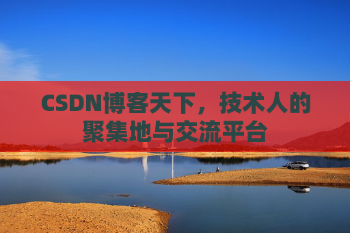 CSDN博客天下,技术人的聚集地与交流平台